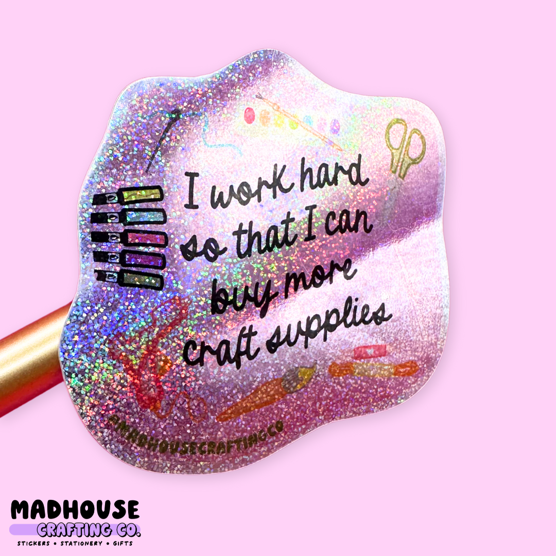 I Work Hard So That I Can Buy More Craft Supplies - Glitter Vinyl Sticker