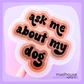 Ask Me About My Dog(s), Die Cut Sticker (Orange & Pink), the Stanley & Bucky Donut Collection