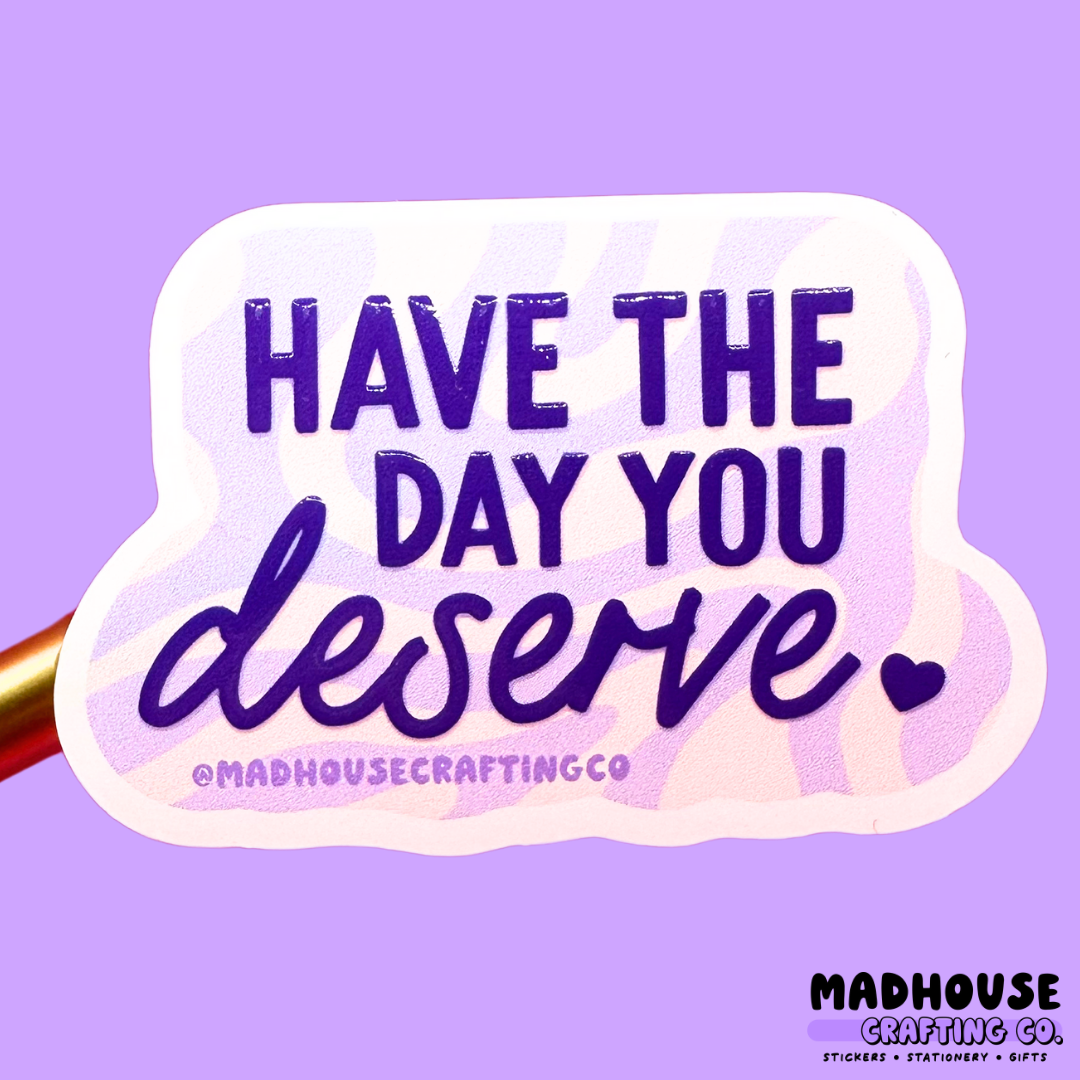 Have The Day You Deserve (2.0) - White Matte Textured Vinyl Sticker