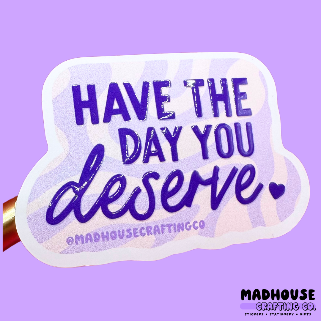 Have The Day You Deserve (2.0) - White Matte Textured Vinyl Sticker