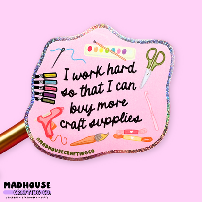 I Work Hard So That I Can Buy More Craft Supplies - Glitter Vinyl Sticker