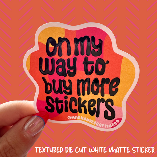 On My Way to Buy More Stickers - Textured Vinyl Die Cut Sticker - 3x3inches